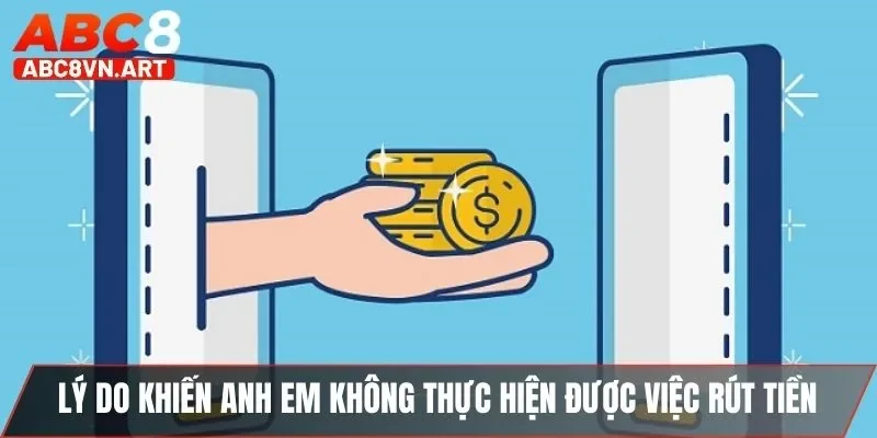 Lý do khiến anh em không thực hiện được việc rút tiền