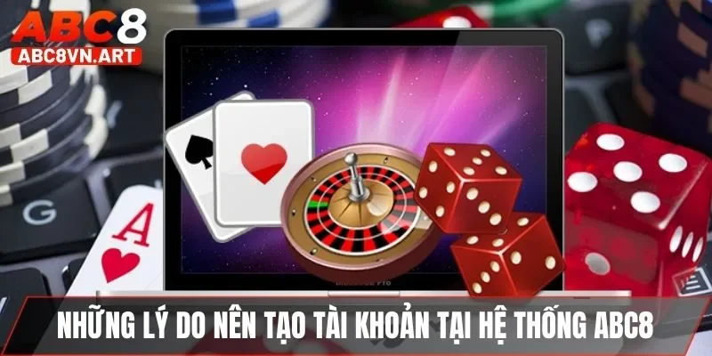 Những lý do nên tạo tài khoản tại hệ thống ABC8